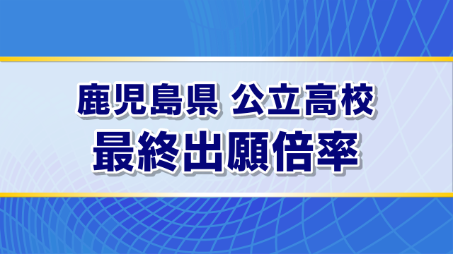 【全掲載】2026年度 鹿児島県公立高校入試 最終出願倍率