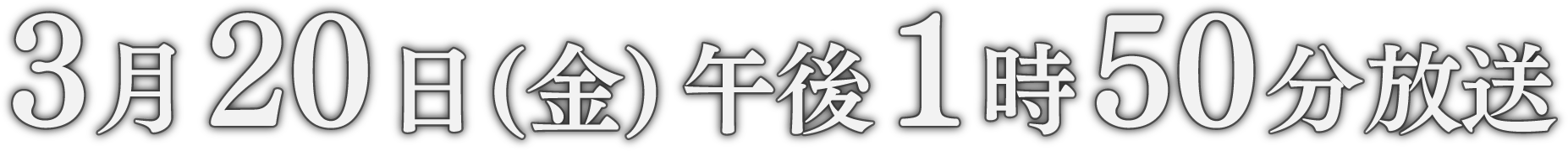 3月20日金曜日午後1時50分放送