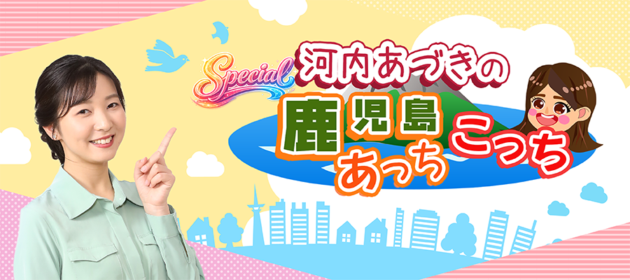 河内あづきの鹿児島あっちこっち　スペシャル