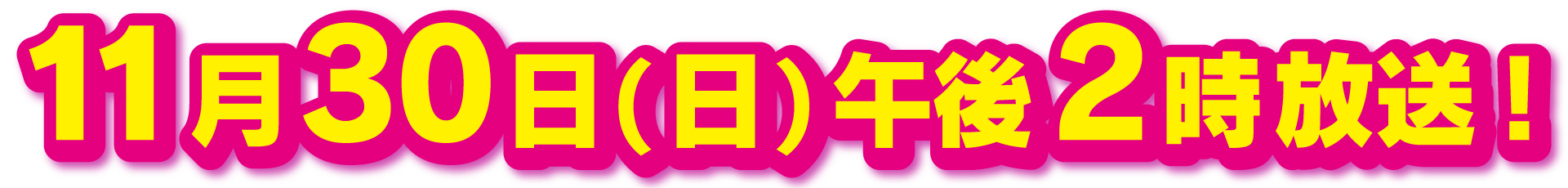 11月30日午後2時放送！