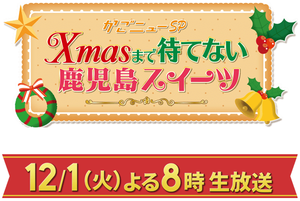 かごニューSP～Xmasまで待てない鹿児島スイーツ